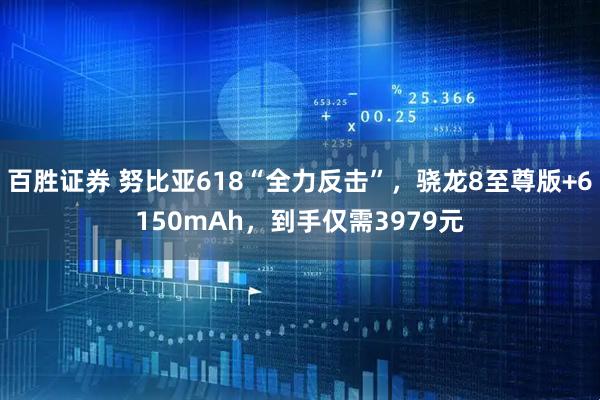 百胜证券 努比亚618“全力反击”，骁龙8至尊版+6150mAh，到手仅需3979元
