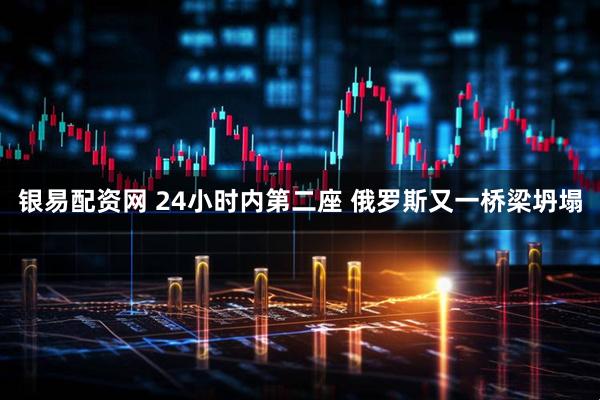 银易配资网 24小时内第二座 俄罗斯又一桥梁坍塌