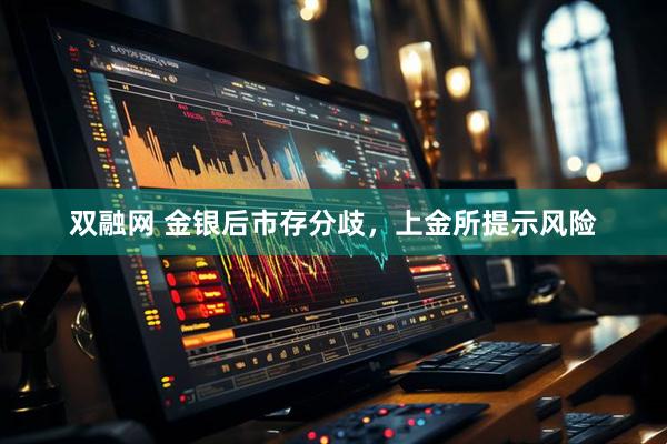双融网 金银后市存分歧，上金所提示风险