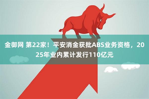 金御网 第22家！平安消金获批ABS业务资格，2025年业内累计发行110亿元