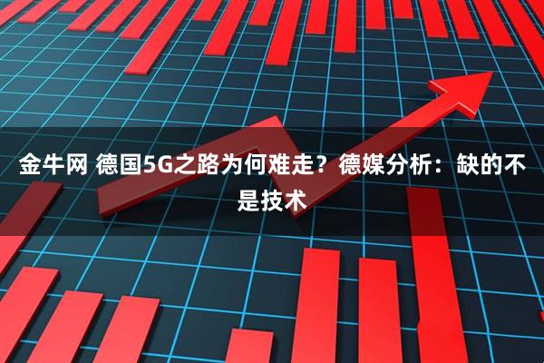 金牛网 德国5G之路为何难走？德媒分析：缺的不是技术