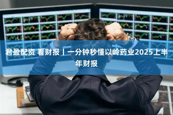 君盈配资 看财报丨一分钟秒懂以岭药业2025上半年财报