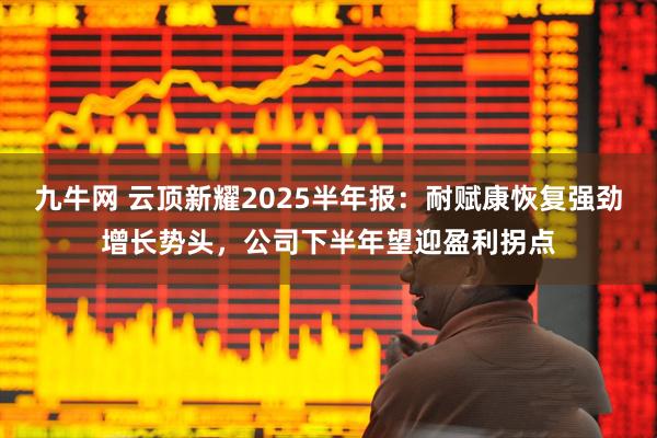 九牛网 云顶新耀2025半年报:耐赋康恢复强劲增长势头,公司下半年望迎盈利拐点