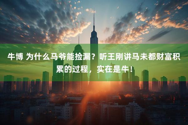 牛博 为什么马爷能捡漏？听王刚讲马未都财富积累的过程，实在是牛！