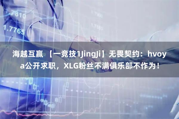 海越互赢 【一竞技1JingJi】无畏契约：hvoya公开求职，XLG粉丝不满俱乐部不作为！