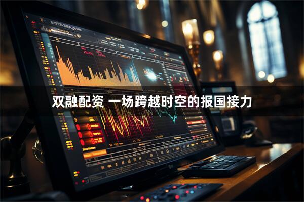 双融配资 一场跨越时空的报国接力